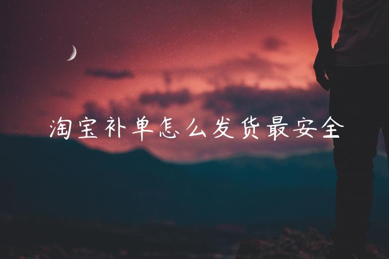 淘寶補(bǔ)單怎么發(fā)貨最安全